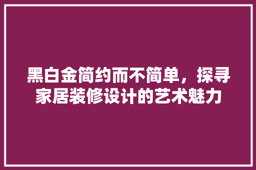 黑白金简约而不简单，探寻家居装修设计的艺术魅力
