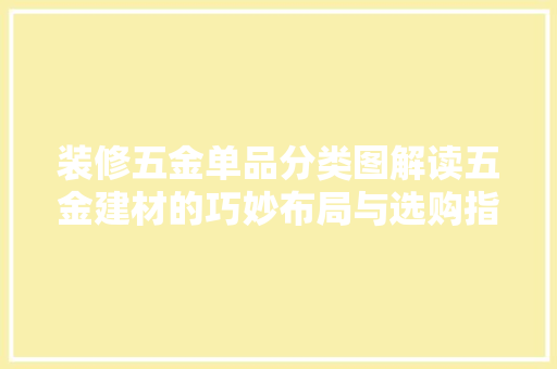 装修五金单品分类图解读五金建材的巧妙布局与选购指南
