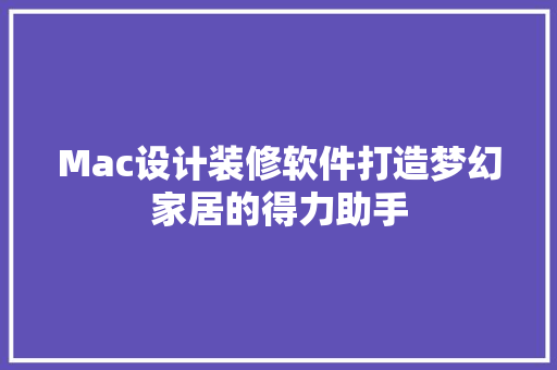 Mac设计装修软件打造梦幻家居的得力助手