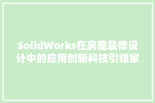 SolidWorks在房屋装修设计中的应用创新科技引领家居美学