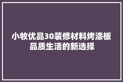 小牧优品30装修材料烤漆板品质生活的新选择