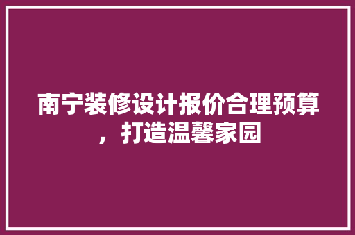 南宁装修设计报价合理预算，打造温馨家园