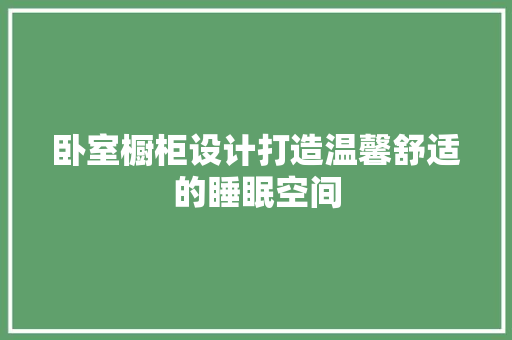 卧室橱柜设计打造温馨舒适的睡眠空间