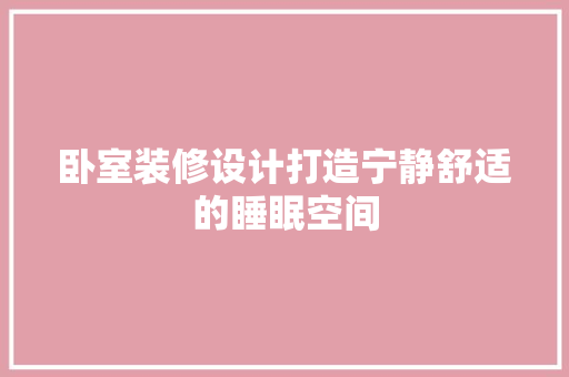 卧室装修设计打造宁静舒适的睡眠空间
