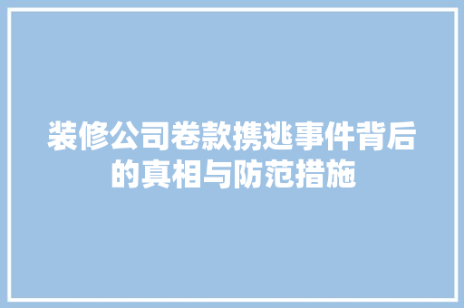装修公司卷款携逃事件背后的真相与防范措施
