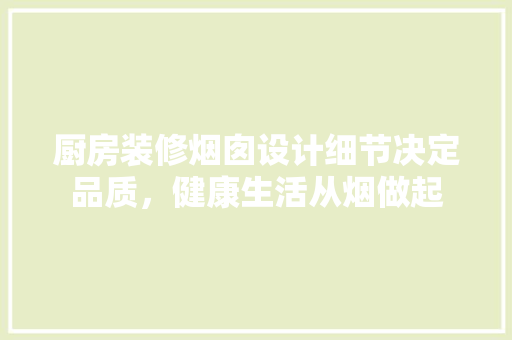 厨房装修烟囱设计细节决定品质，健康生活从烟做起