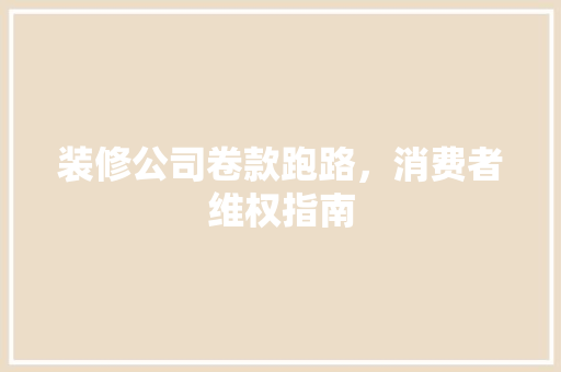 装修公司卷款跑路，消费者维权指南