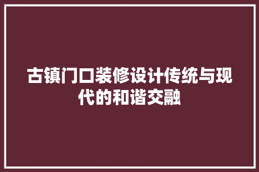 古镇门口装修设计传统与现代的和谐交融