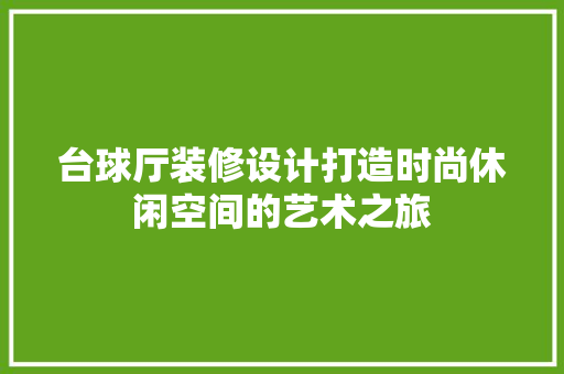 台球厅装修设计打造时尚休闲空间的艺术之旅