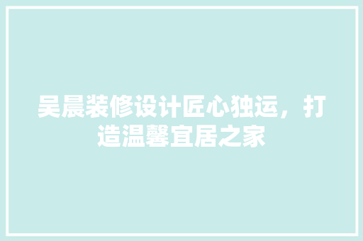 吴晨装修设计匠心独运，打造温馨宜居之家