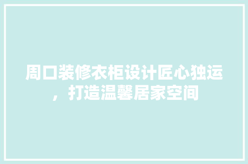 周口装修衣柜设计匠心独运，打造温馨居家空间