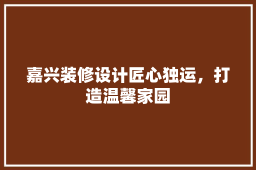 嘉兴装修设计匠心独运，打造温馨家园