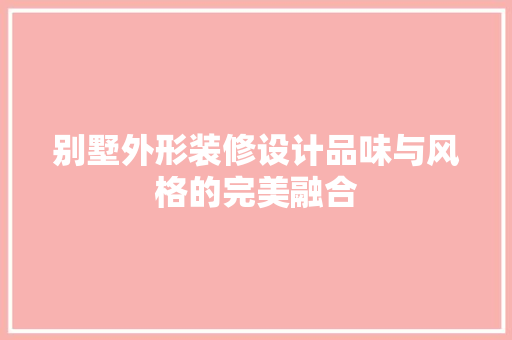 别墅外形装修设计品味与风格的完美融合