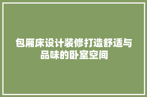 包厢床设计装修打造舒适与品味的卧室空间