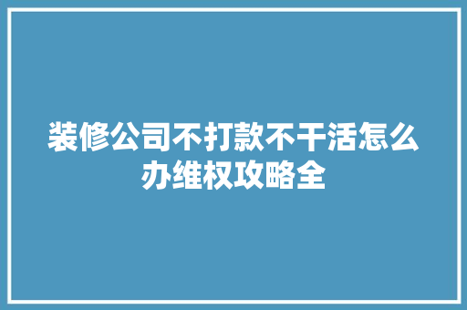 装修公司不打款不干活怎么办维权攻略全