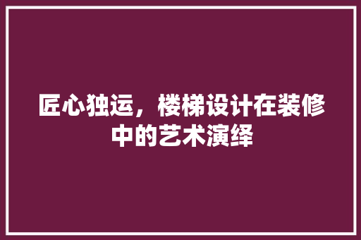 匠心独运，楼梯设计在装修中的艺术演绎