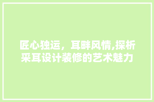 匠心独运，耳畔风情,探析采耳设计装修的艺术魅力