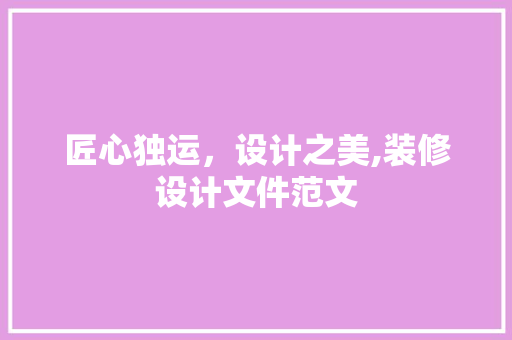 匠心独运，设计之美,装修设计文件范文