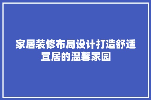 家居装修布局设计打造舒适宜居的温馨家园