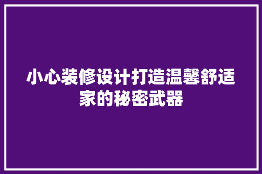 小心装修设计打造温馨舒适家的秘密武器
