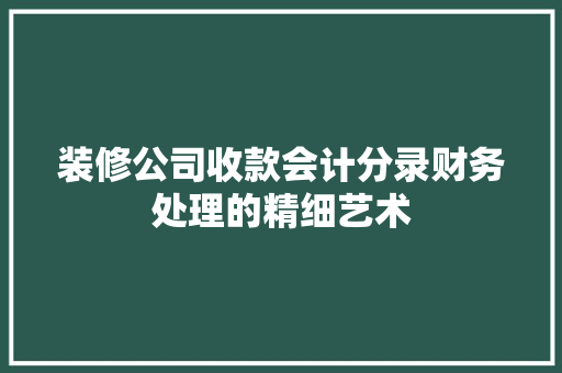装修公司收款会计分录财务处理的精细艺术