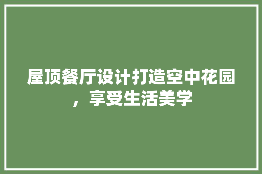 屋顶餐厅设计打造空中花园，享受生活美学