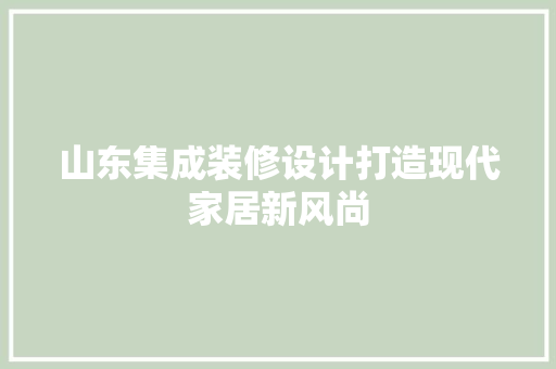 山东集成装修设计打造现代家居新风尚