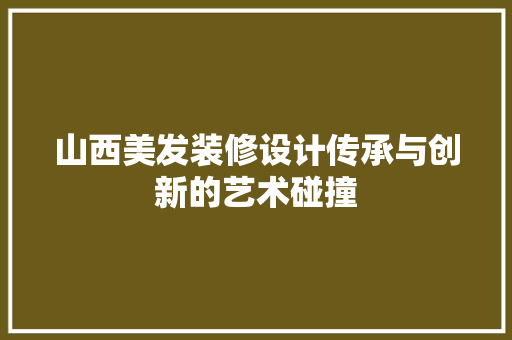 山西美发装修设计传承与创新的艺术碰撞