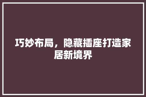 巧妙布局，隐藏插座打造家居新境界