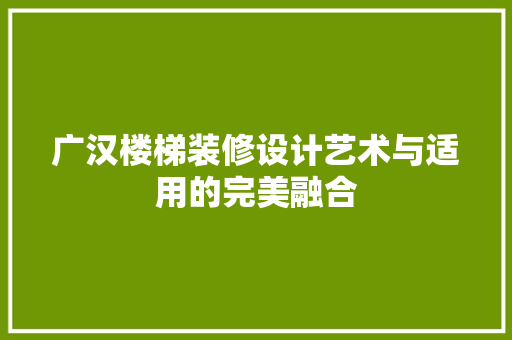 广汉楼梯装修设计艺术与适用的完美融合