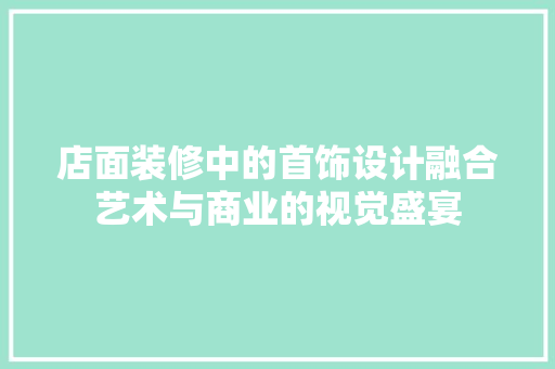 店面装修中的首饰设计融合艺术与商业的视觉盛宴