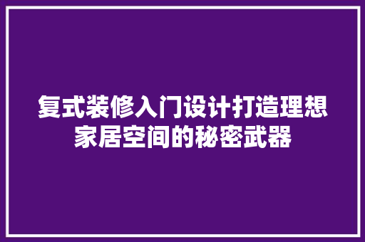 复式装修入门设计打造理想家居空间的秘密武器