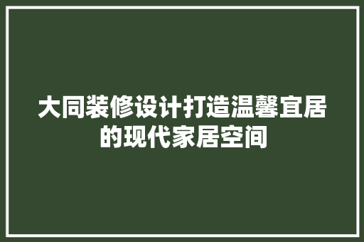 大同装修设计打造温馨宜居的现代家居空间
