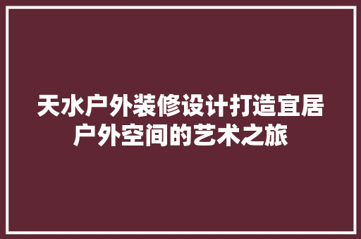 天水户外装修设计打造宜居户外空间的艺术之旅