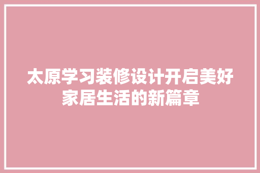 太原学习装修设计开启美好家居生活的新篇章