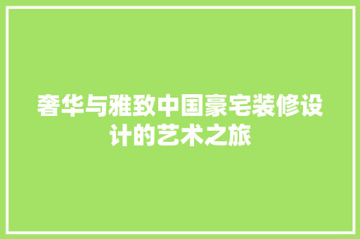奢华与雅致中国豪宅装修设计的艺术之旅