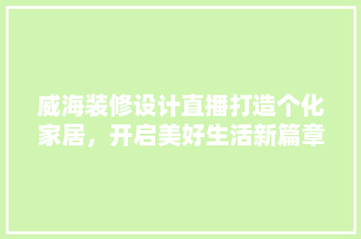 威海装修设计直播打造个化家居，开启美好生活新篇章