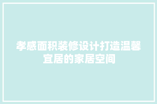 孝感面积装修设计打造温馨宜居的家居空间