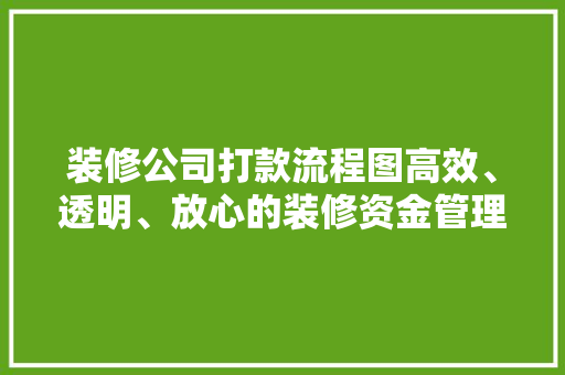 装修公司打款流程图高效、透明、放心的装修资金管理之路