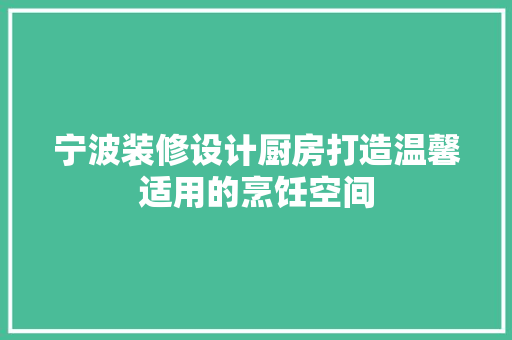宁波装修设计厨房打造温馨适用的烹饪空间