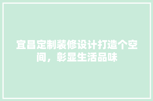 宜昌定制装修设计打造个空间，彰显生活品味