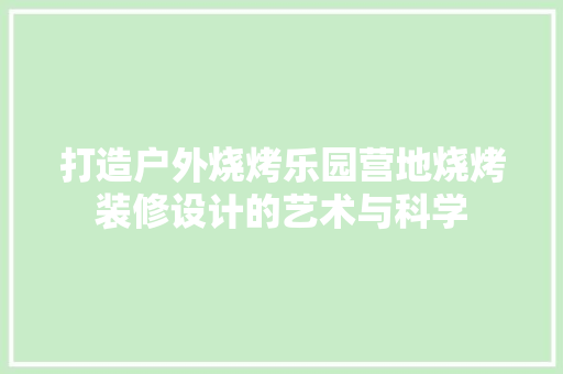 打造户外烧烤乐园营地烧烤装修设计的艺术与科学