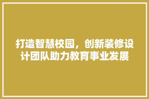 打造智慧校园，创新装修设计团队助力教育事业发展