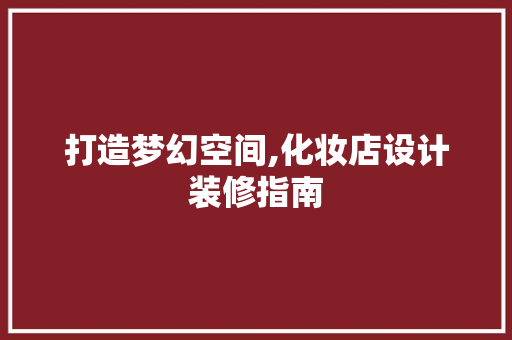 打造梦幻空间,化妆店设计装修指南