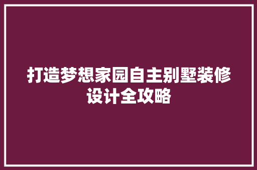 打造梦想家园自主别墅装修设计全攻略