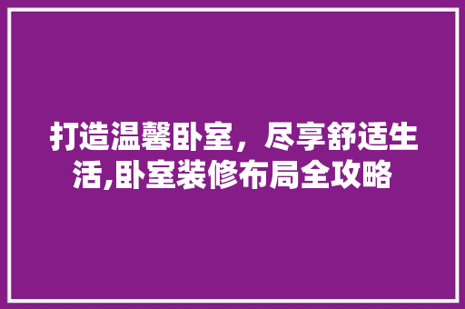 打造温馨卧室，尽享舒适生活,卧室装修布局全攻略