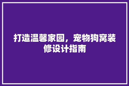 打造温馨家园，宠物狗窝装修设计指南