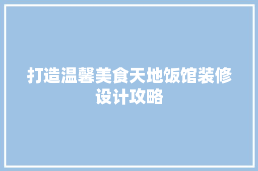 打造温馨美食天地饭馆装修设计攻略