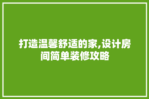 打造温馨舒适的家,设计房间简单装修攻略