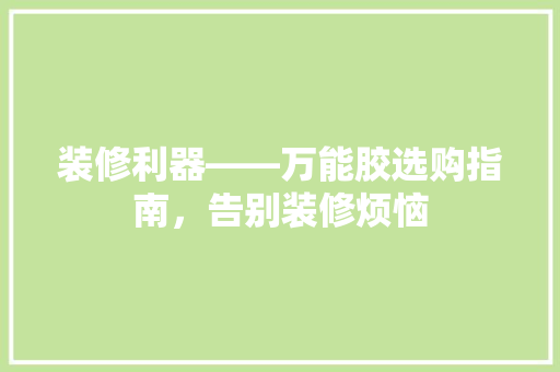 装修利器——万能胶选购指南，告别装修烦恼